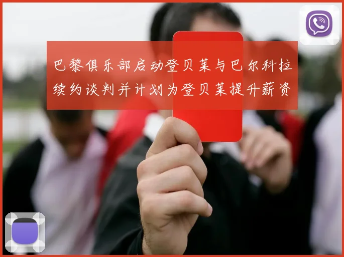 巴黎俱乐部启动登贝莱与巴尔科拉续约谈判并计划为登贝莱提升薪资待遇
