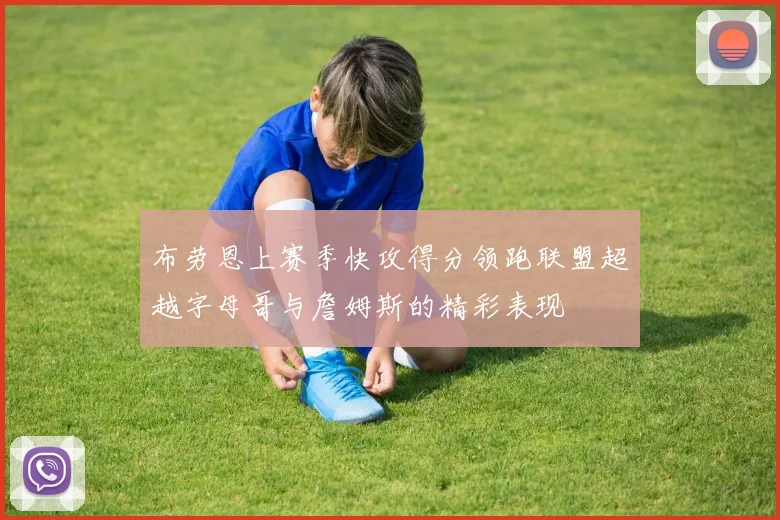 布劳恩上赛季快攻得分领跑联盟超越字母哥与詹姆斯的精彩表现