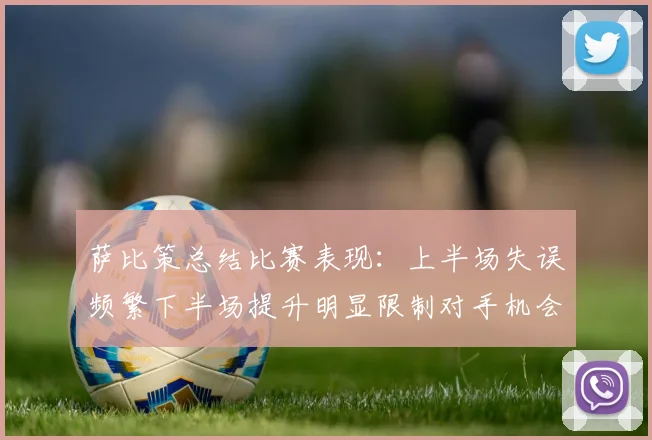萨比策总结比赛表现：上半场失误频繁下半场提升明显限制对手机会