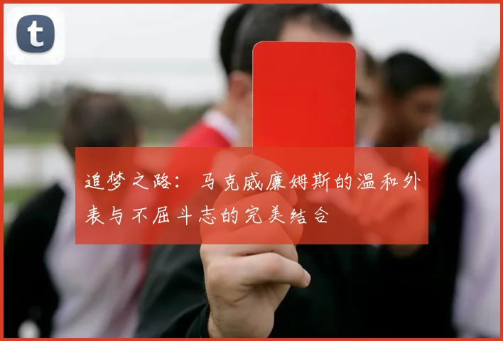 追梦之路：马克威廉姆斯的温和外表与不屈斗志的完美结合