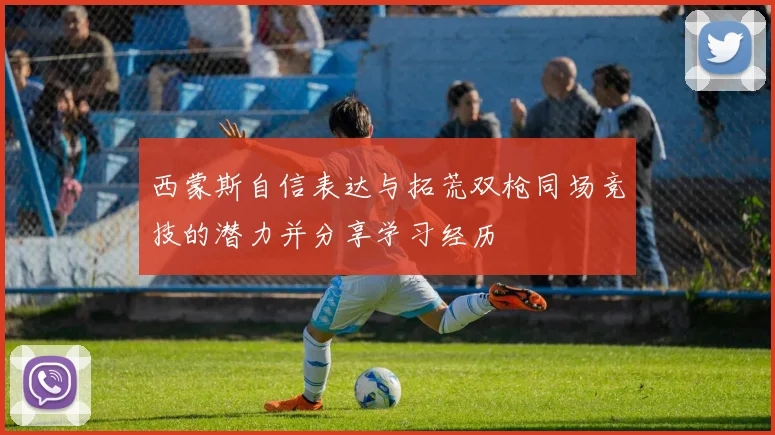 西蒙斯自信表达与拓荒双枪同场竞技的潜力并分享学习经历