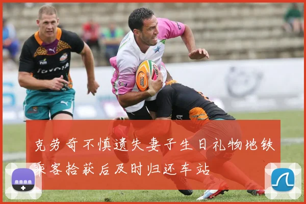 克劳奇不慎遗失妻子生日礼物地铁乘客拾获后及时归还车站