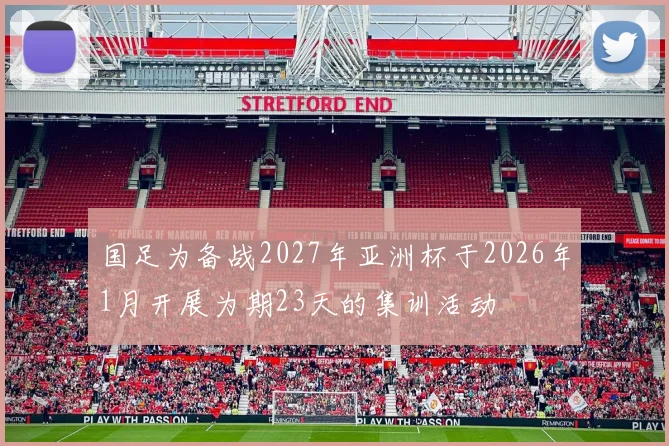 国足为备战2027年亚洲杯于2026年1月开展为期23天的集训活动