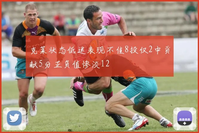 克莱状态低迷表现不佳8投仅2中贡献5分正负值惨淡12